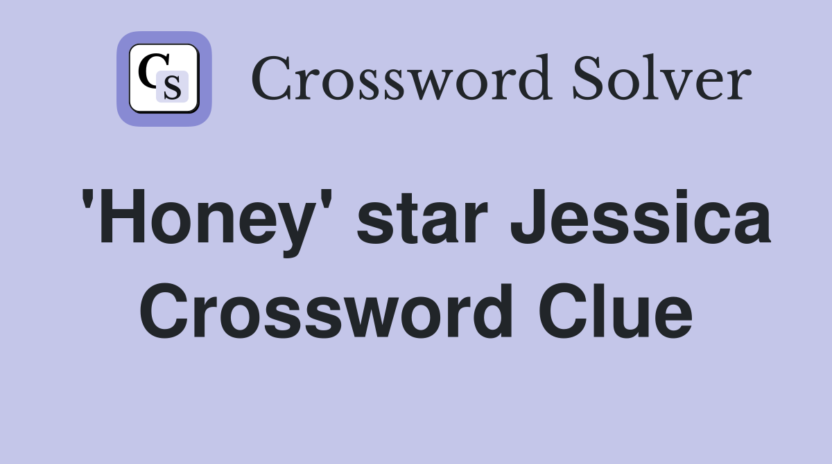 'Honey' star Jessica Crossword Clue