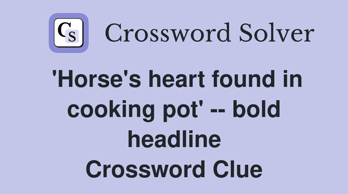 'Horse's heart found in cooking pot' -- bold headline Crossword Clue