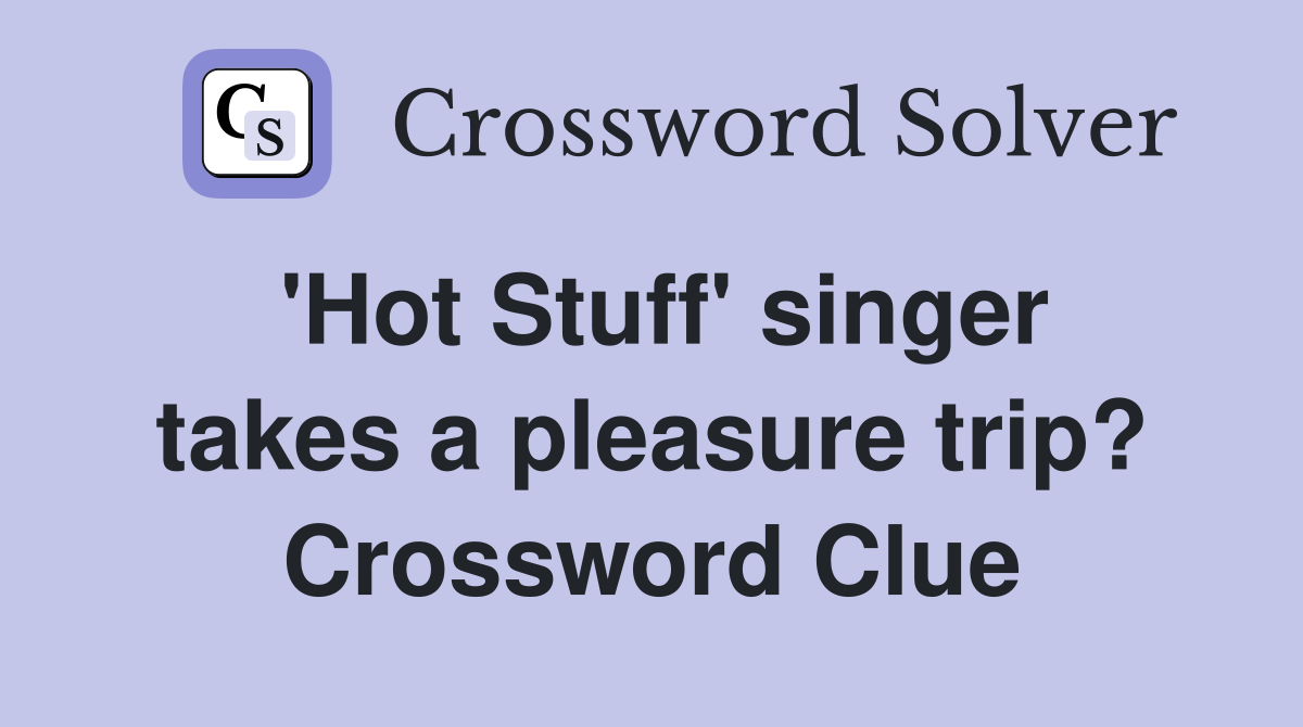 'Hot Stuff' singer takes a pleasure trip? Crossword Clue