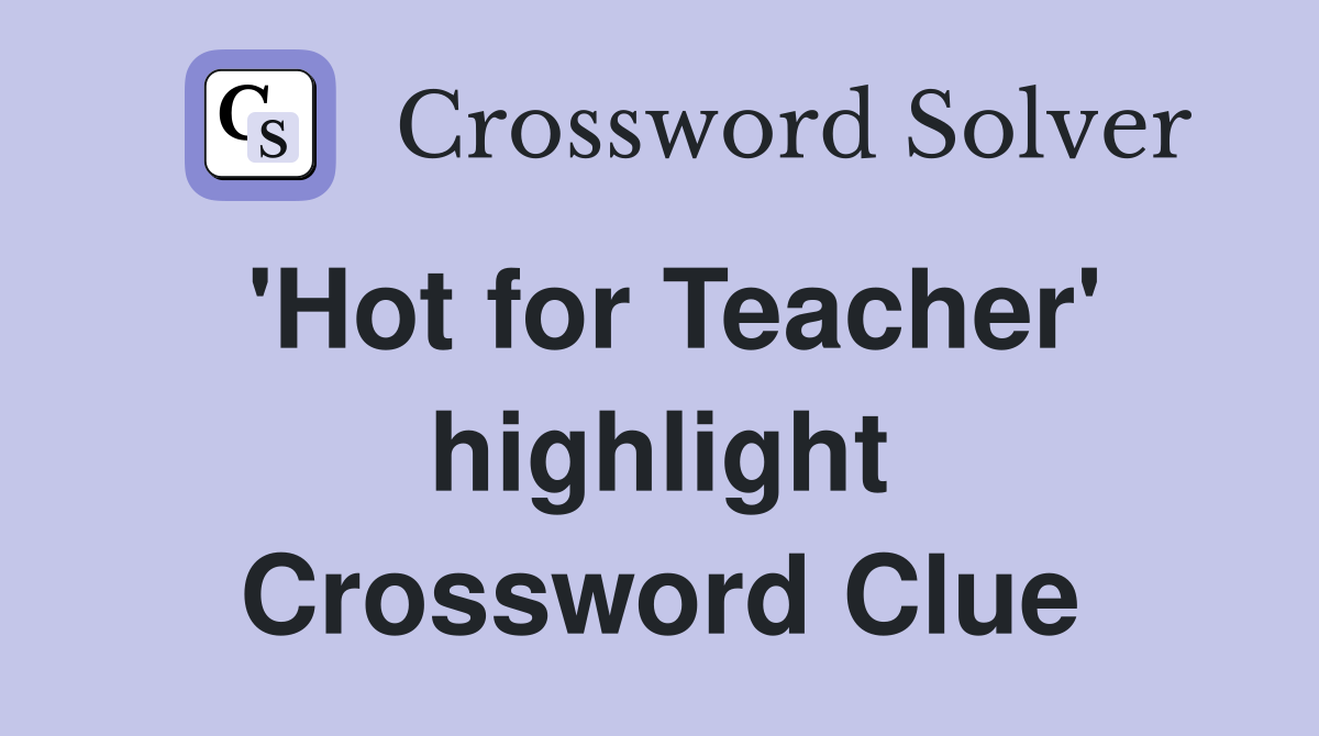 'Hot for Teacher' highlight Crossword Clue