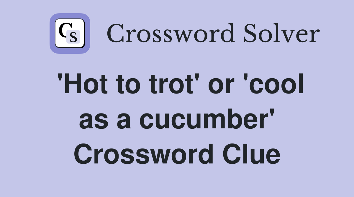 'Hot to trot' or 'cool as a cucumber' Crossword Clue