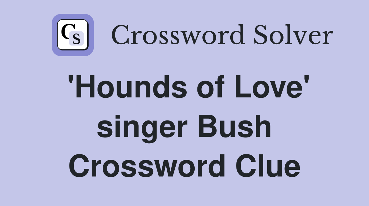 'Hounds of Love' singer Bush Crossword Clue