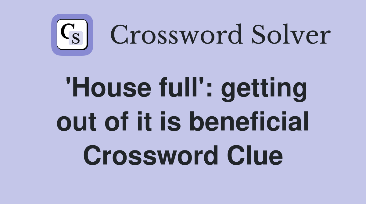 'House full': getting out of it is beneficial Crossword Clue