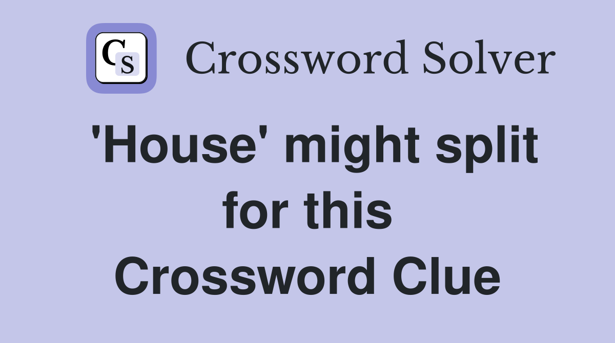 'House' might split for this Crossword Clue