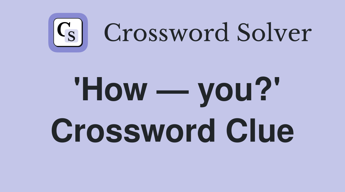 'How — you?' Crossword Clue