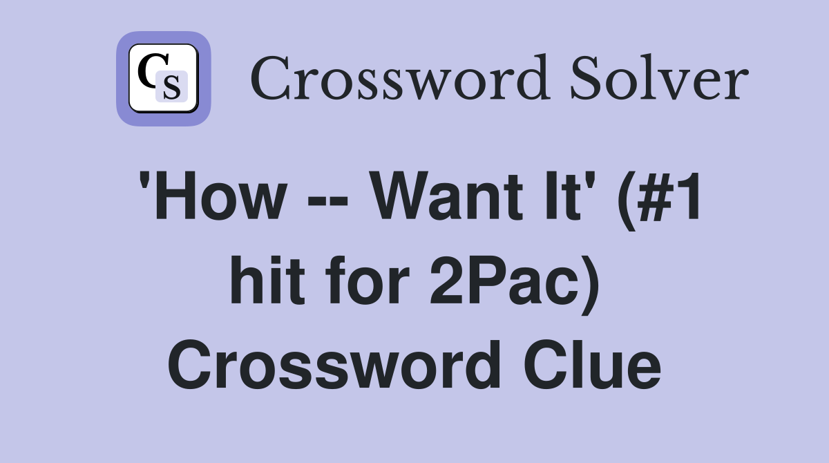 'How -- Want It' (#1 hit for 2Pac) Crossword Clue