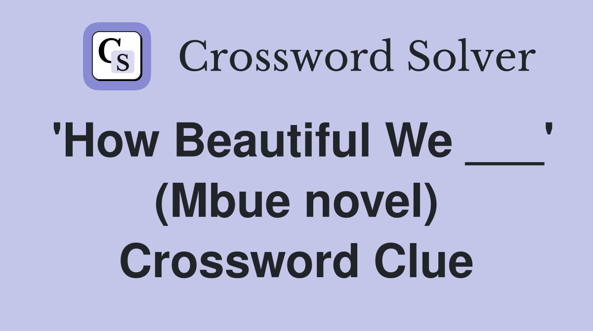 'How Beautiful We ___' (Mbue novel) Crossword Clue