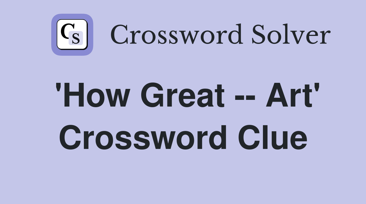 'How Great -- Art' Crossword Clue