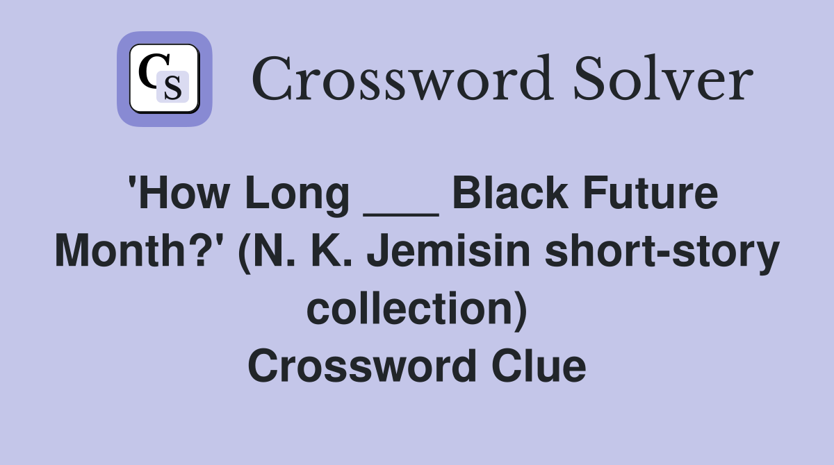 'How Long ___ Black Future Month?' (N. K. Jemisin short-story collection) Crossword Clue