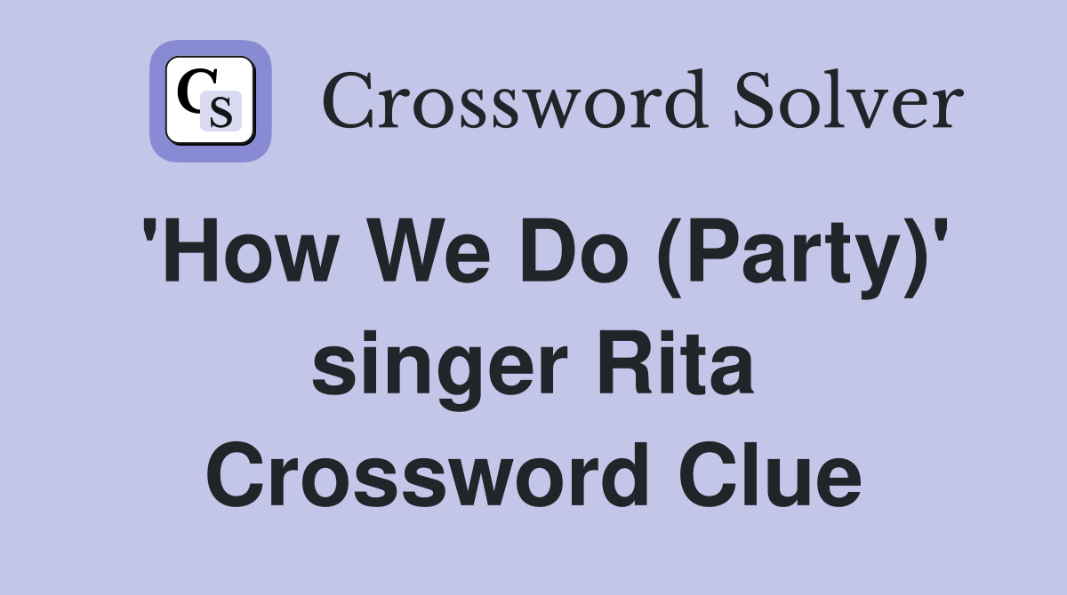 'How We Do (Party)' singer Rita Crossword Clue