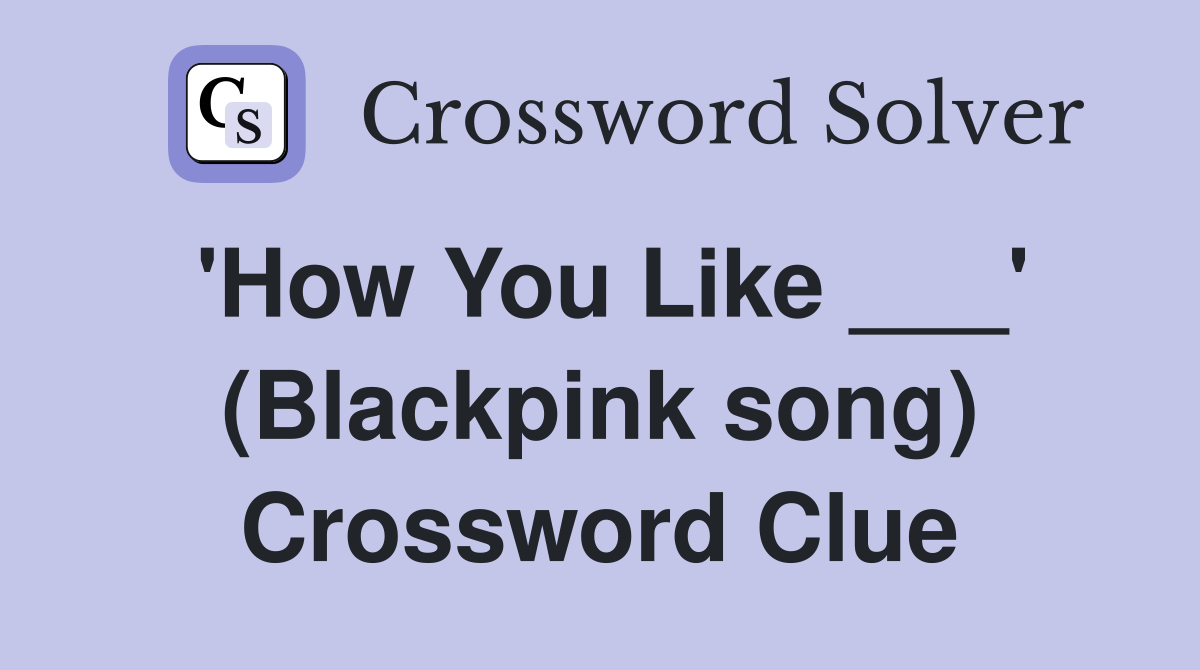 'How You Like ___' (Blackpink song) Crossword Clue