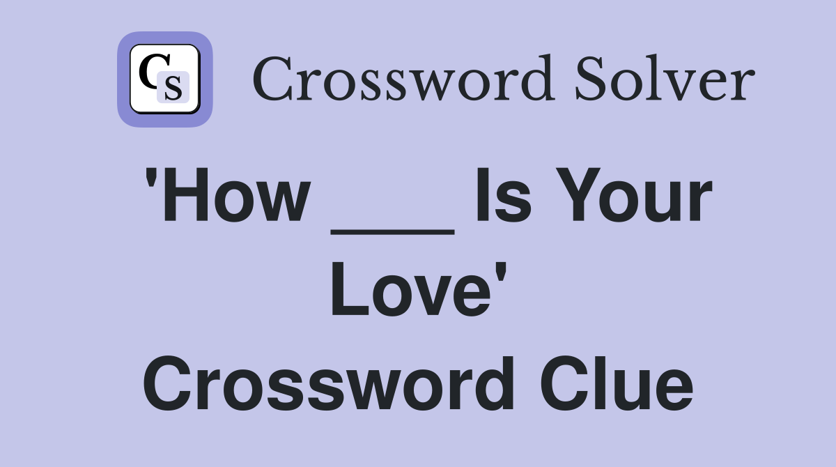 'How ___ Is Your Love' Crossword Clue