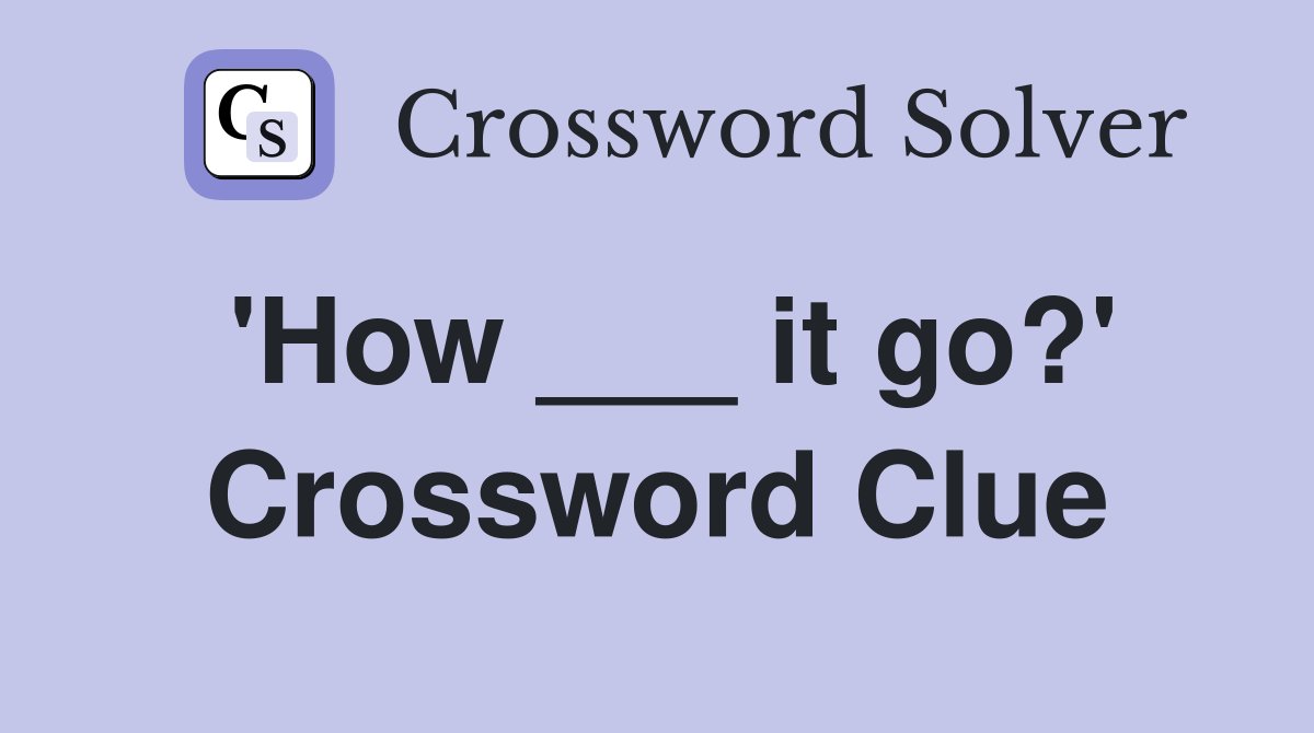 'How ___ it go?' Crossword Clue