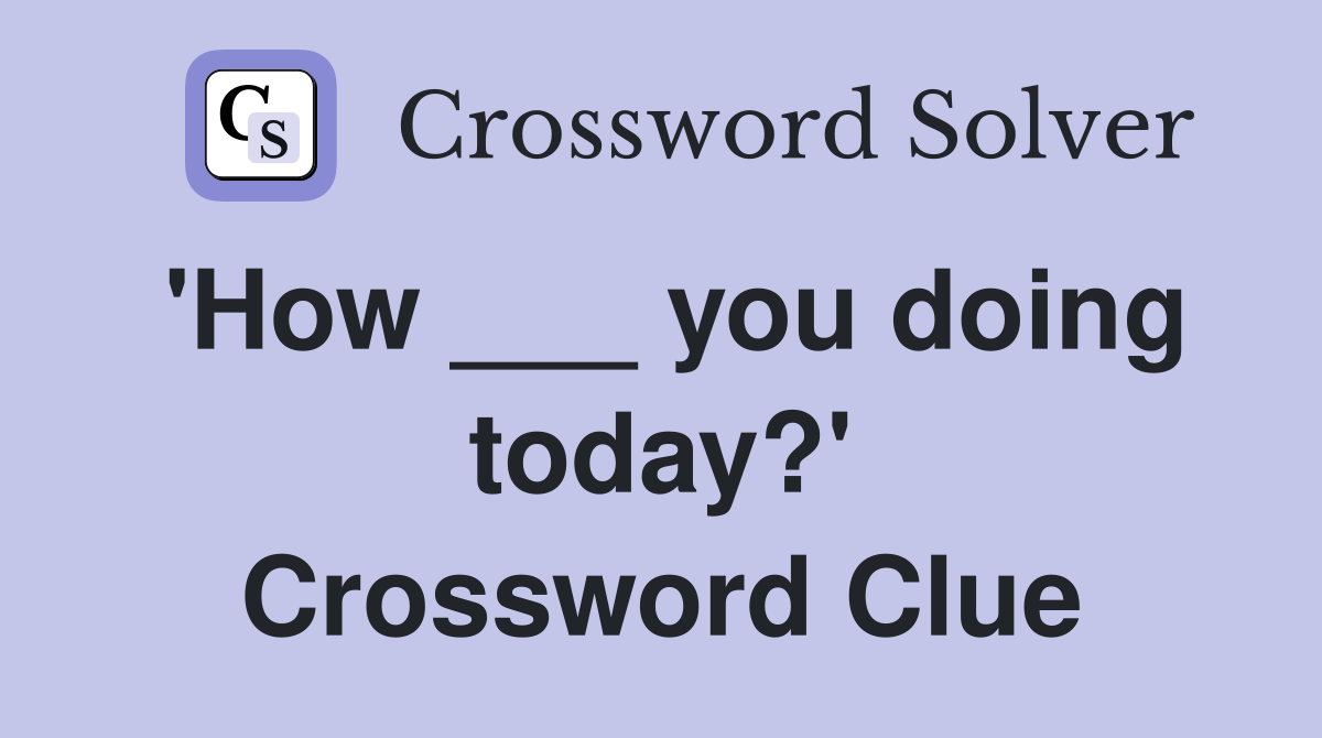 'How ___ you doing today?' Crossword Clue