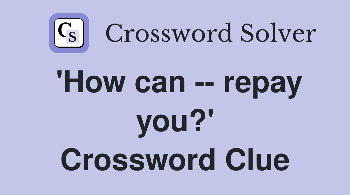 'How can -- repay you?' Crossword Clue