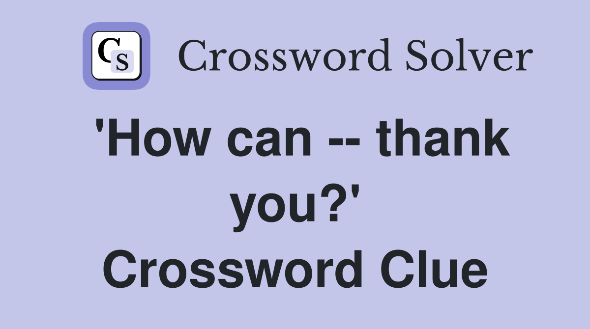 'How can -- thank you?' Crossword Clue