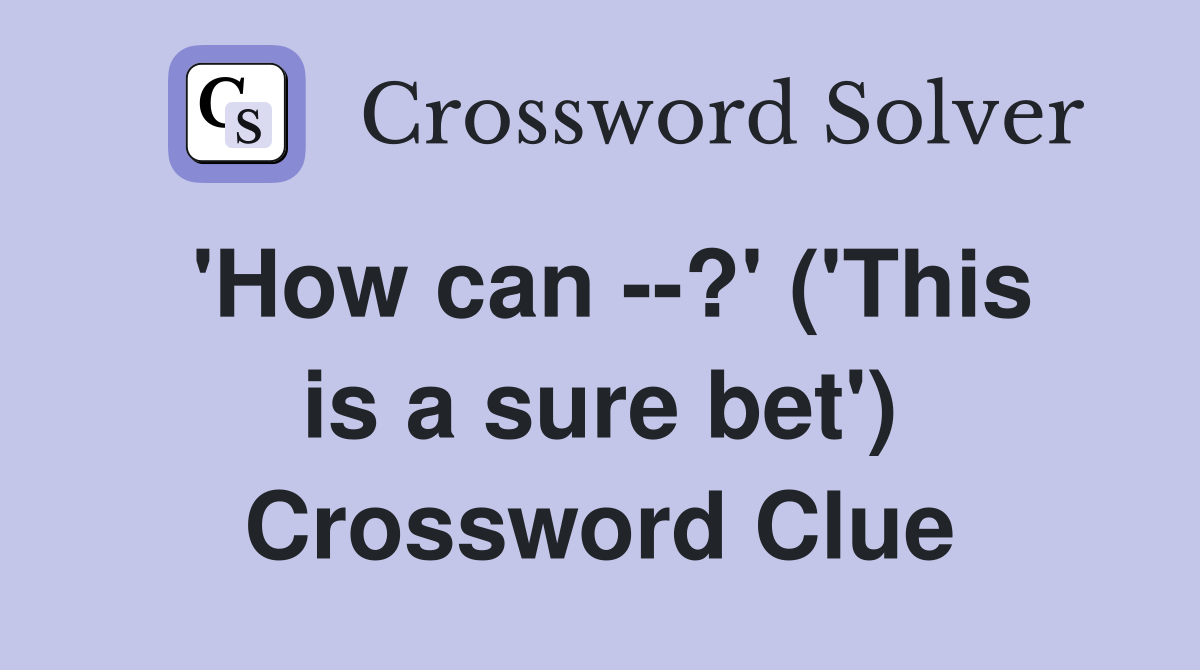 'How can --?' ('This is a sure bet') Crossword Clue