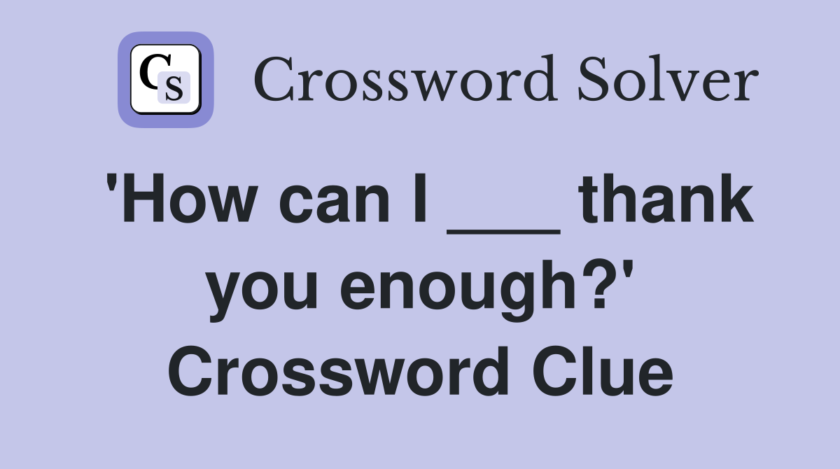 'How can I ___ thank you enough?' Crossword Clue