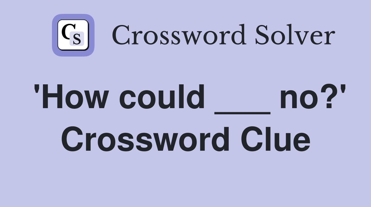 'How could ___ no?' Crossword Clue