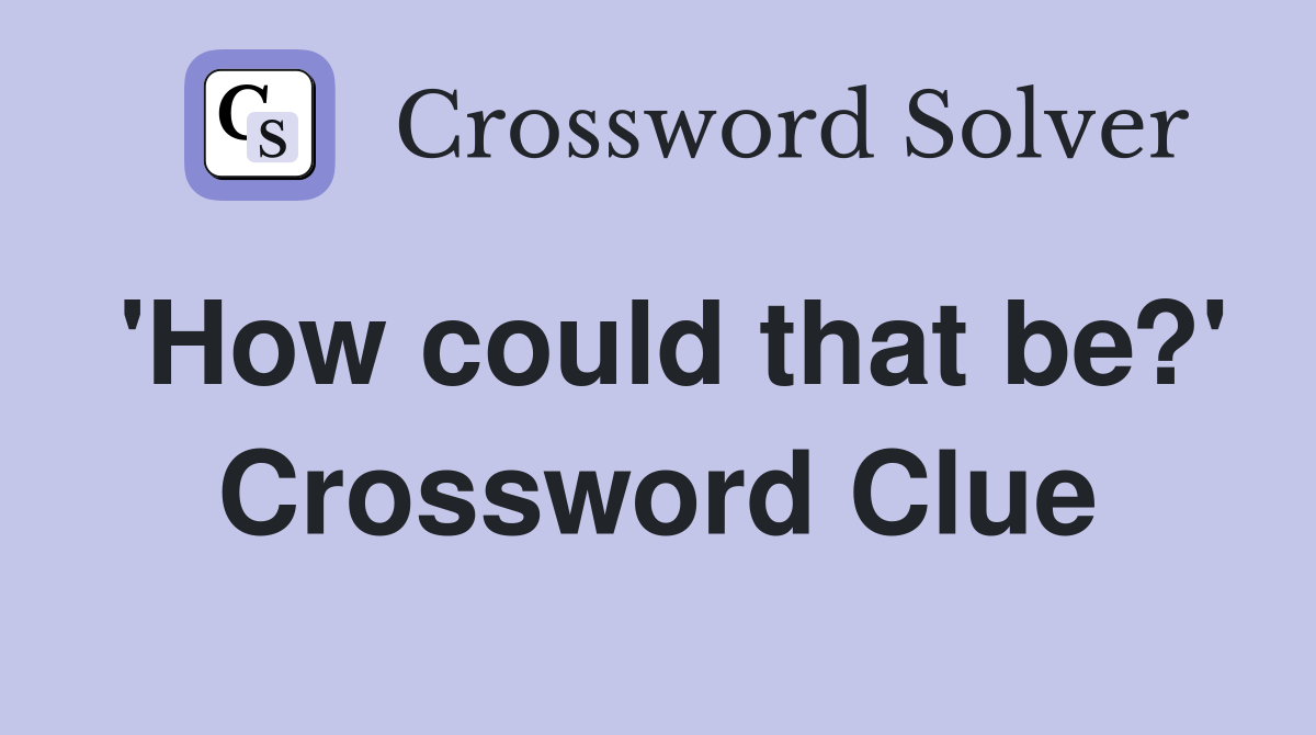 'How could that be?' Crossword Clue