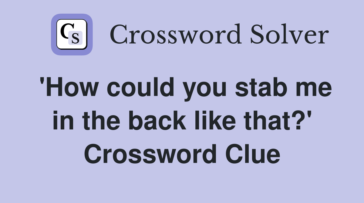 'How could you stab me in the back like that?' Crossword Clue