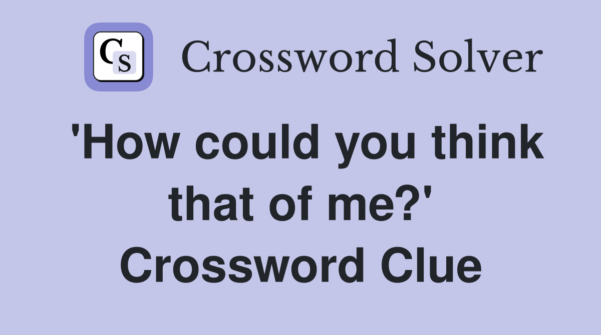 'How could you think that of me?' Crossword Clue
