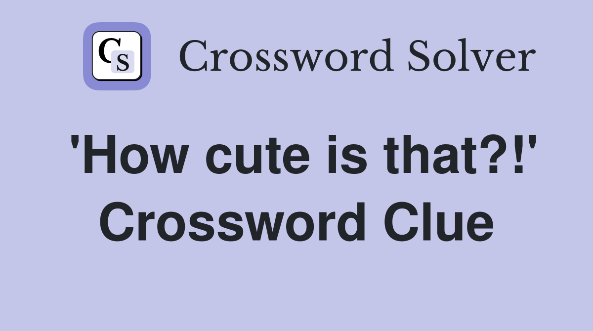 'How cute is that?!' Crossword Clue