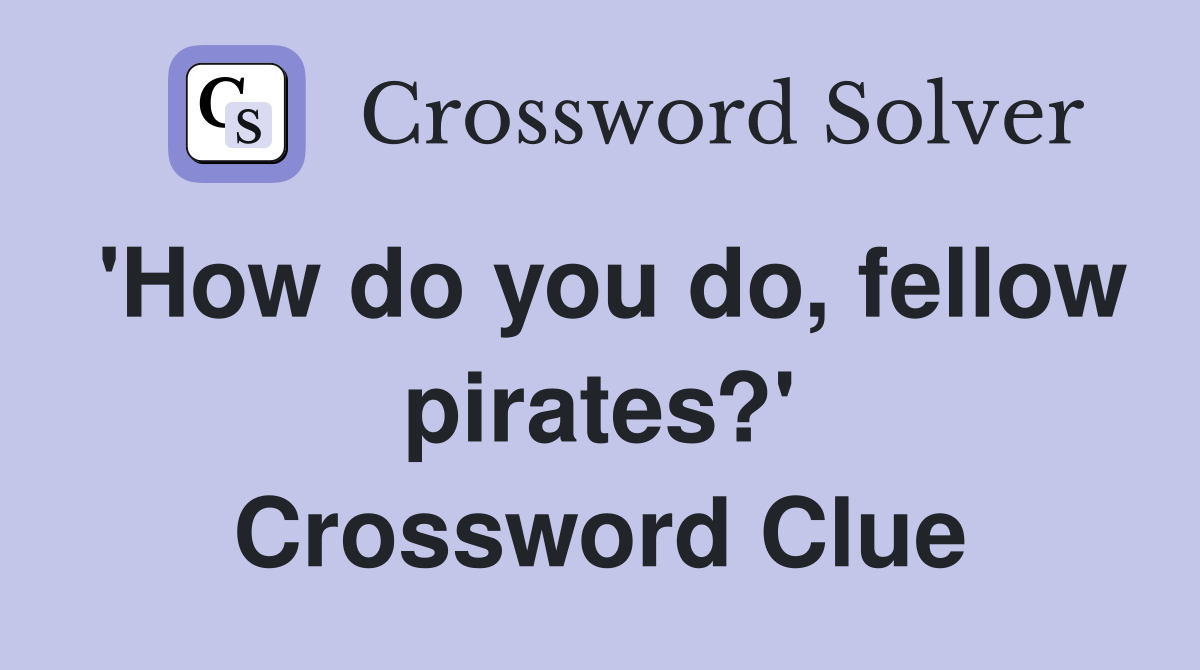 'How do you do, fellow pirates?' Crossword Clue
