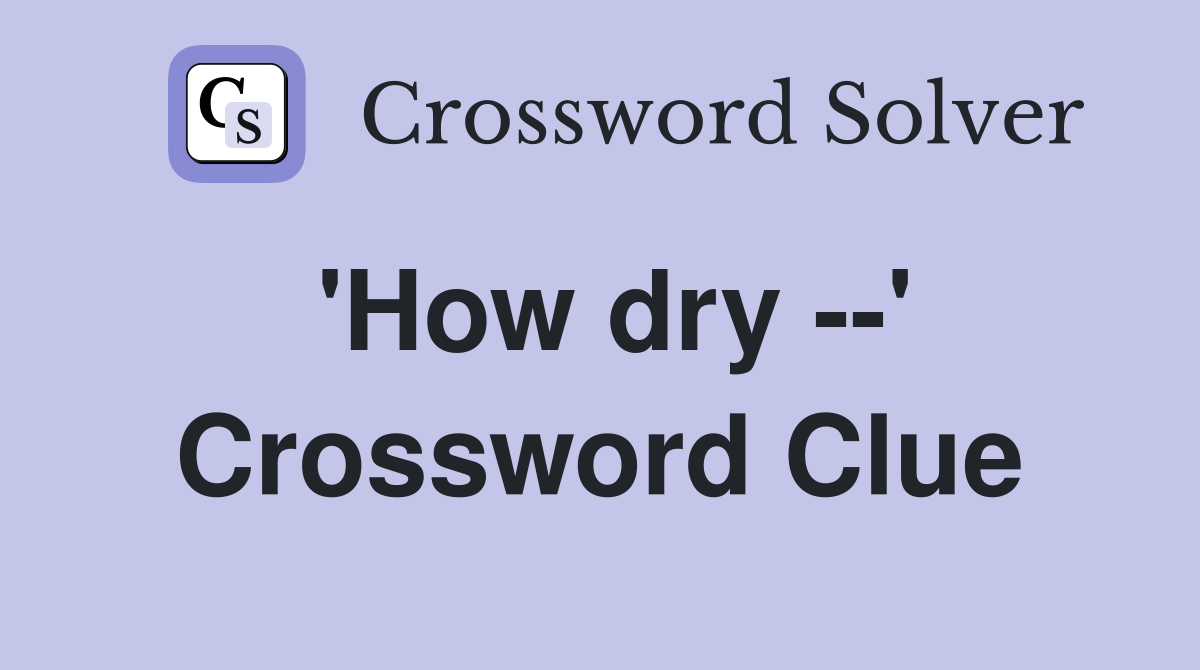 'How dry --' Crossword Clue