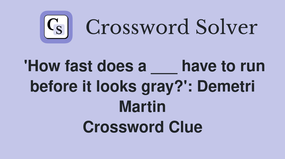 'How fast does a ___ have to run before it looks gray?': Demetri Martin Crossword Clue