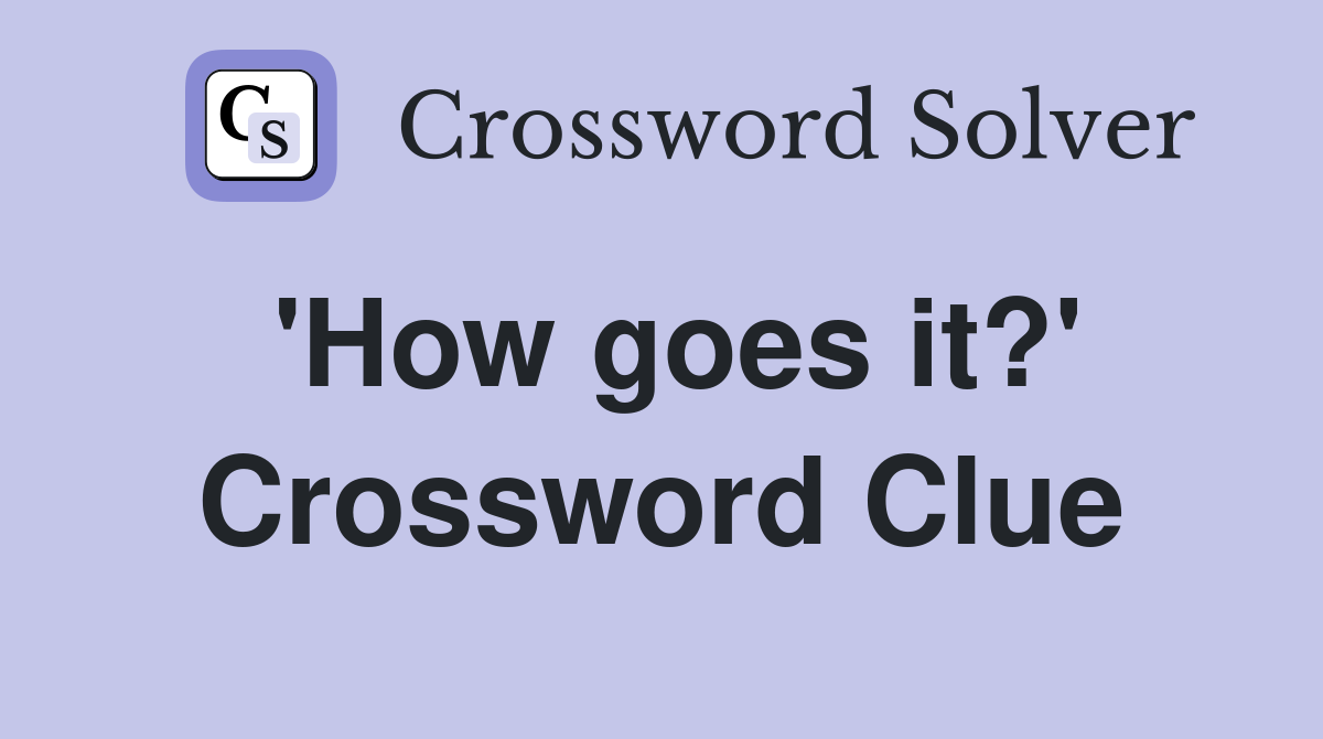 'How goes it?' Crossword Clue