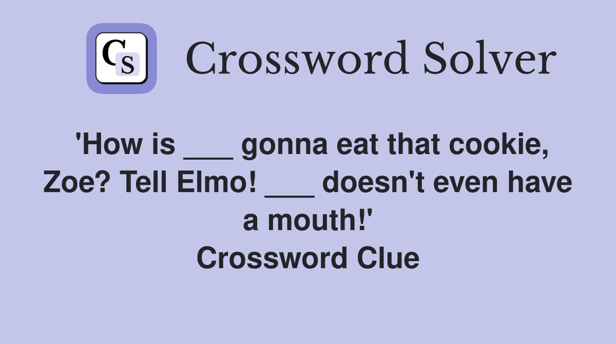 'How is ___ gonna eat that cookie, Zoe? Tell Elmo! ___ doesn't even have a mouth!' Crossword Clue