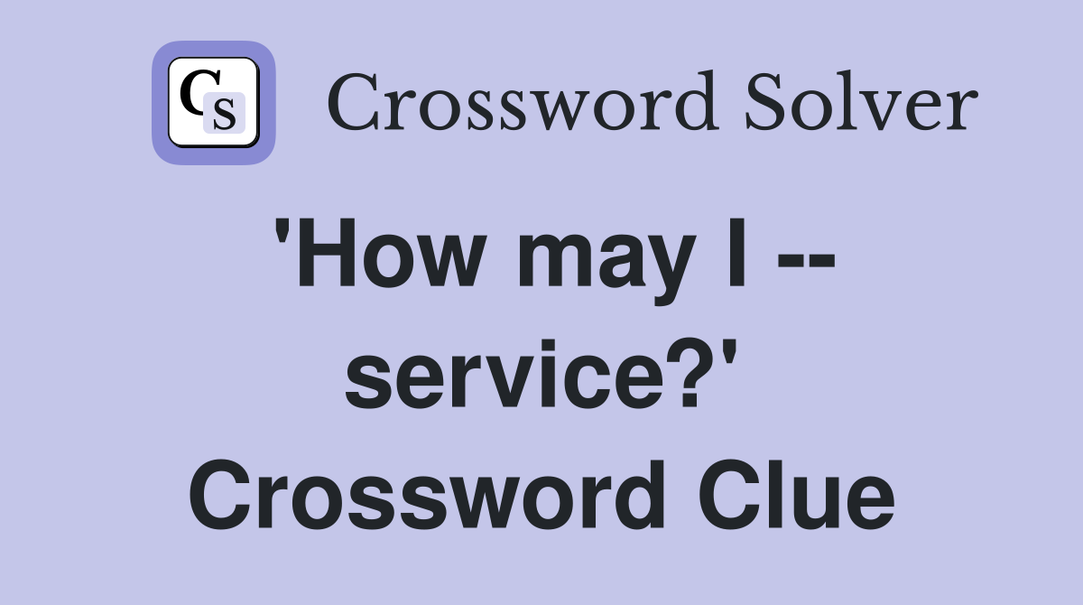 'How may I -- service?' Crossword Clue