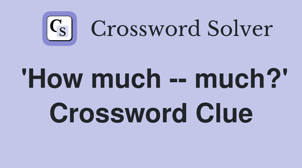 'How much -- much?' Crossword Clue