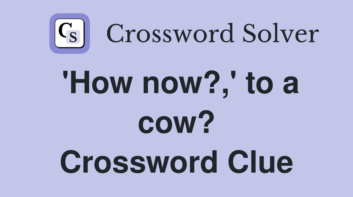 'How now?,' to a cow? Crossword Clue