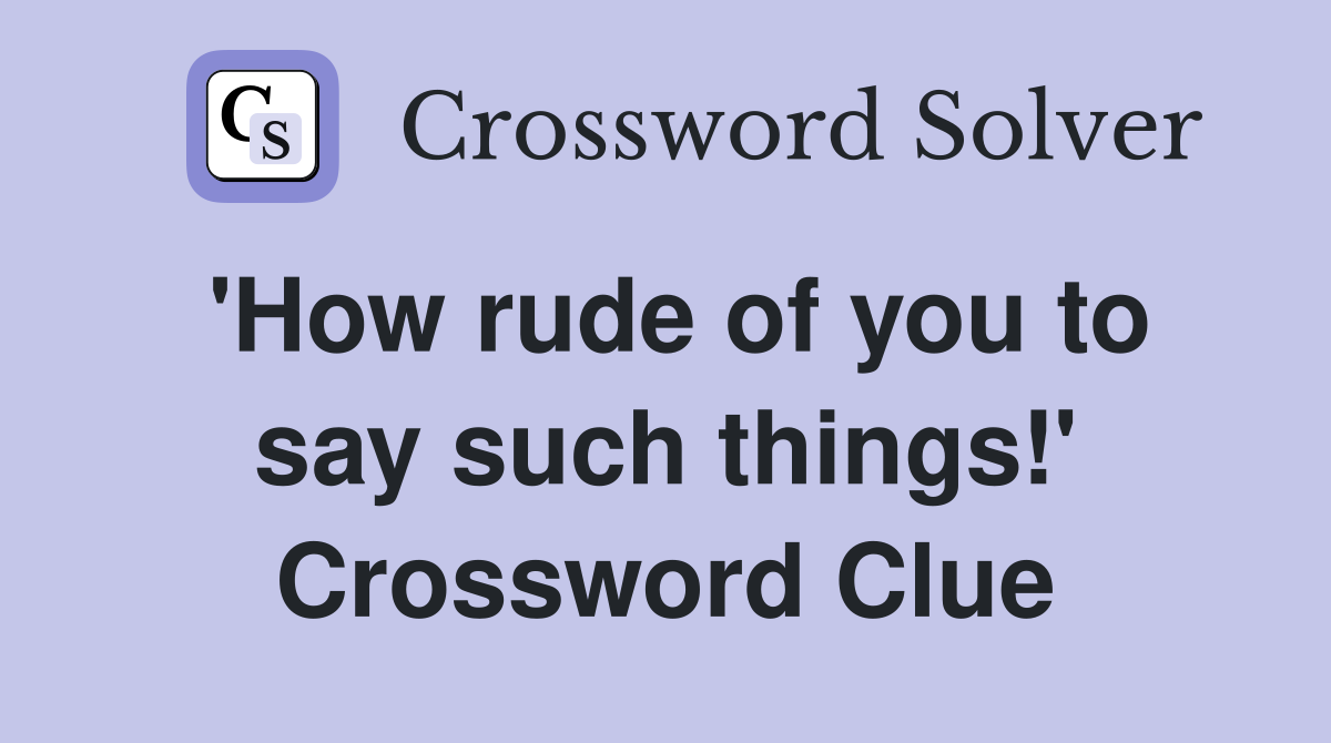 'How rude of you to say such things!' Crossword Clue