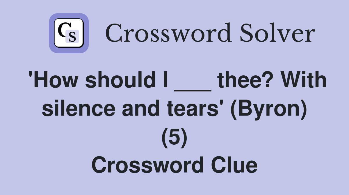 'How should I ___ thee? With silence and tears' (Byron) (5) Crossword Clue
