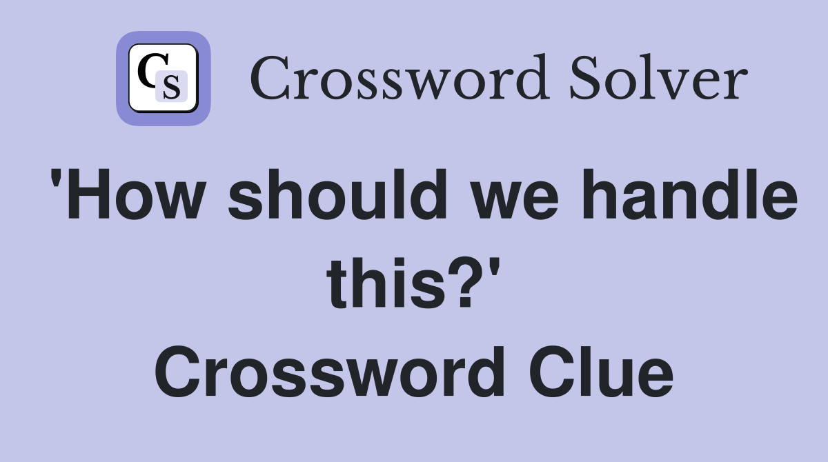 'How should we handle this?' Crossword Clue