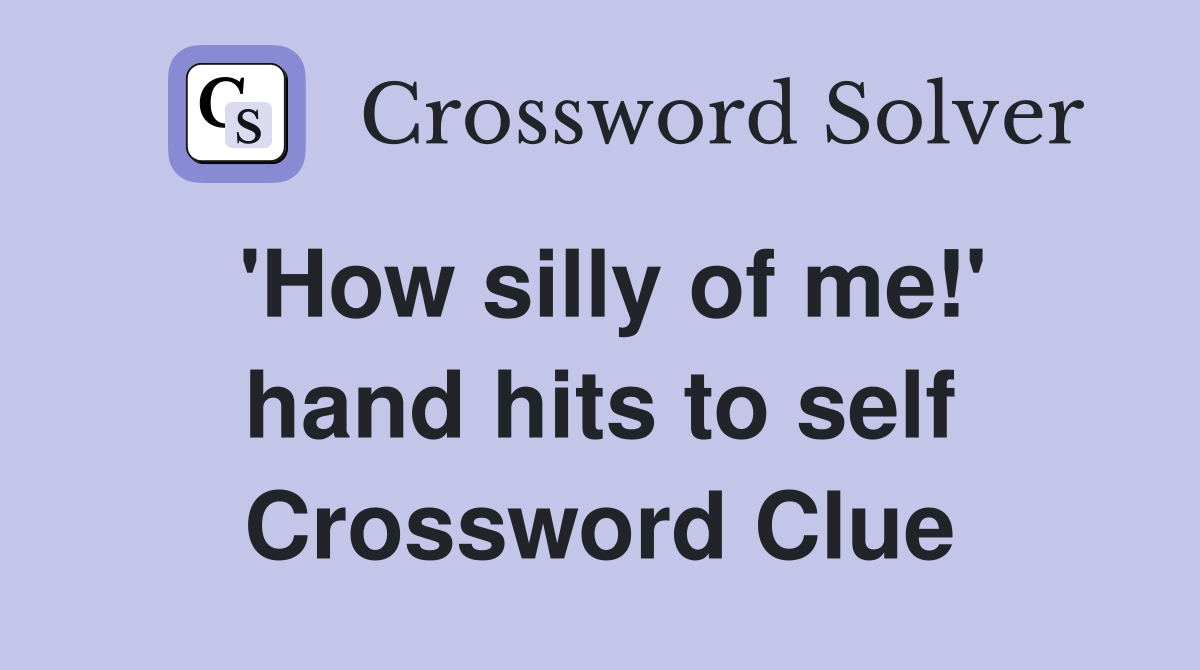 'How silly of me!' hand hits to self Crossword Clue