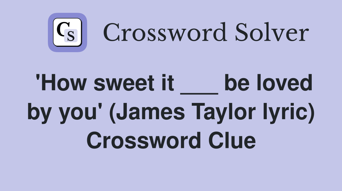 'How sweet it ___ be loved by you' (James Taylor lyric) Crossword Clue