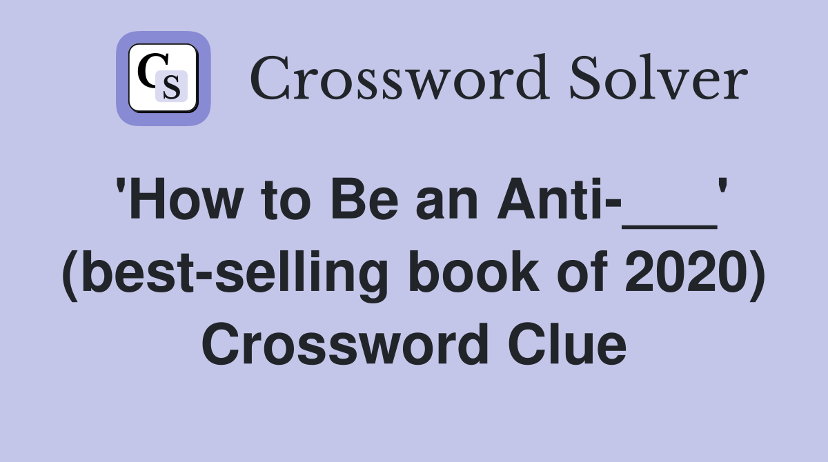 'How to Be an Anti-___' (best-selling book of 2020) Crossword Clue