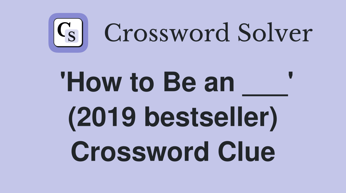 'How to Be an ___' (2019 bestseller) Crossword Clue