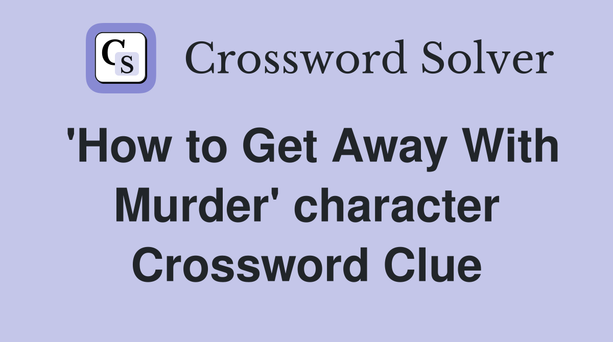 'How to Get Away With Murder' character Crossword Clue