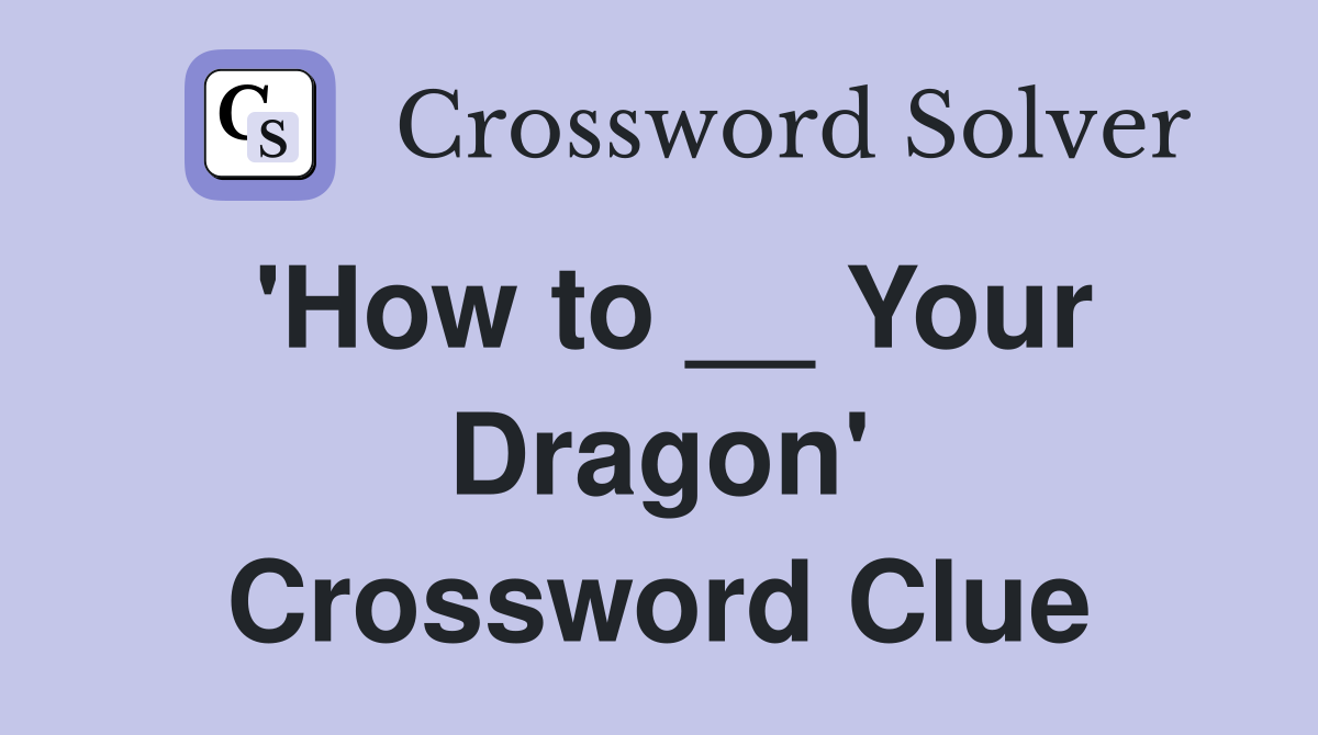 'How to __ Your Dragon' Crossword Clue