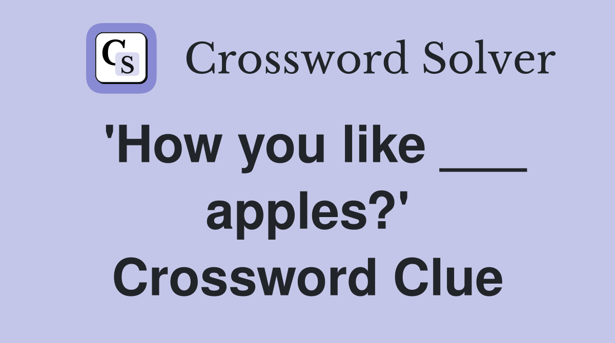 'How you like ___ apples?' Crossword Clue