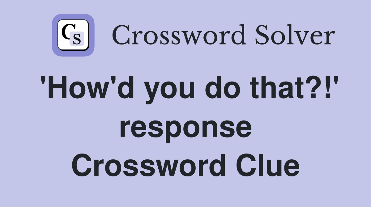 'How'd you do that?!' response Crossword Clue
