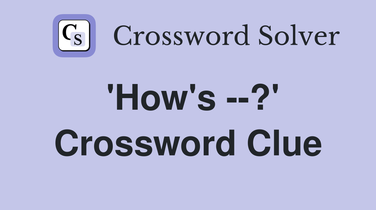 'How's --?' Crossword Clue