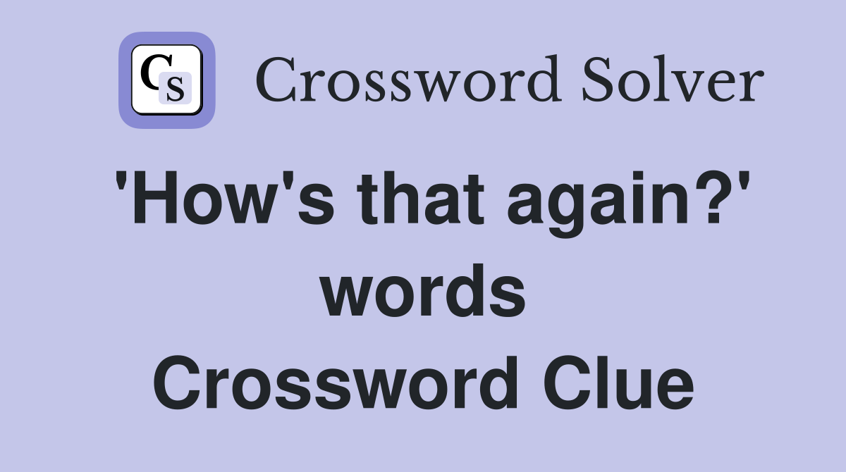 'How's that again?' words Crossword Clue