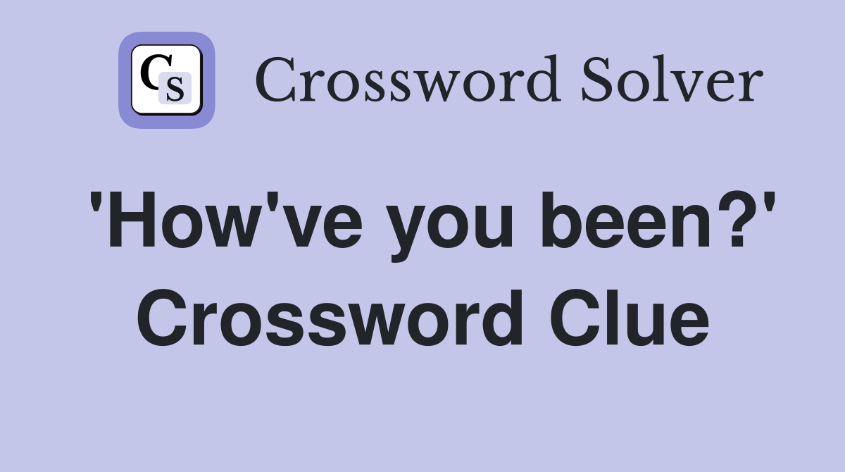 'How've you been?' Crossword Clue