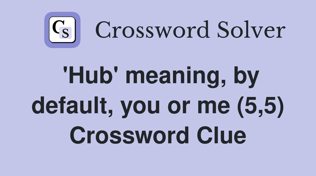 'Hub' meaning, by default, you or me (5,5) Crossword Clue